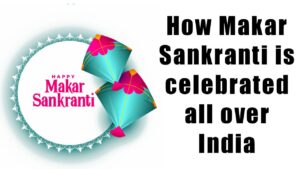 How Makar Sankranti is celebrated all over India