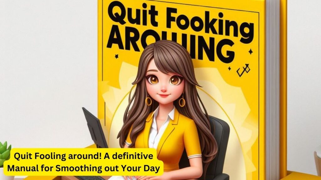 Quit Fooling around! A definitive Manual for Smoothing out Your Day